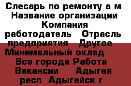 Слесарь по ремонту а/м › Название организации ­ Компания-работодатель › Отрасль предприятия ­ Другое › Минимальный оклад ­ 1 - Все города Работа » Вакансии   . Адыгея респ.,Адыгейск г.